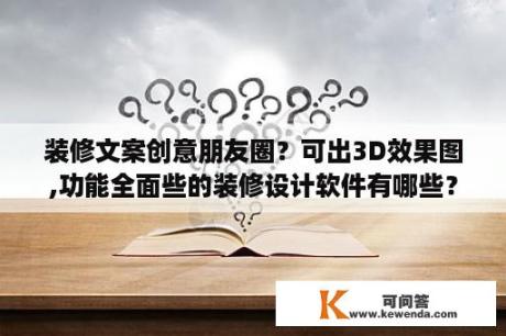 装修文案创意朋友圈？可出3D效果图,功能全面些的装修设计软件有哪些？