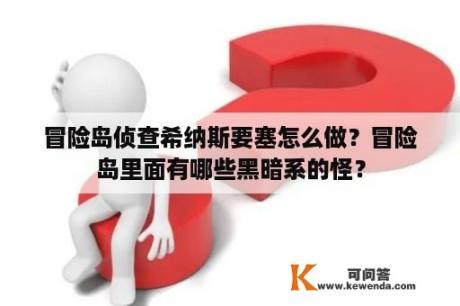 冒险岛侦查希纳斯要塞怎么做？冒险岛里面有哪些黑暗系的怪？