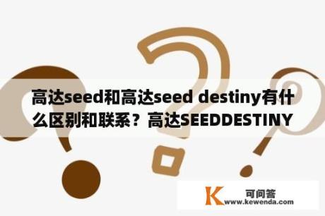高达seed和高达seed destiny有什么区别和联系？高达SEEDDESTINY人物资料？
