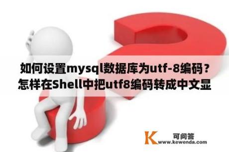 如何设置mysql数据库为utf-8编码？怎样在Shell中把utf8编码转成中文显示？