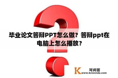 毕业论文答辩PPT怎么做？答辩ppt在电脑上怎么播放？