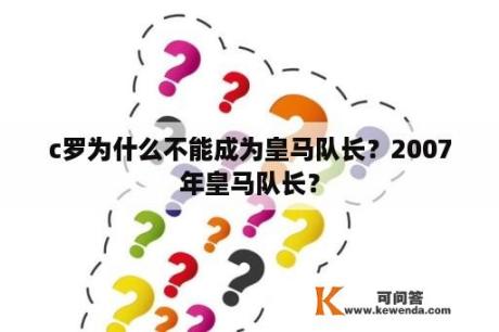 c罗为什么不能成为皇马队长？2007年皇马队长？