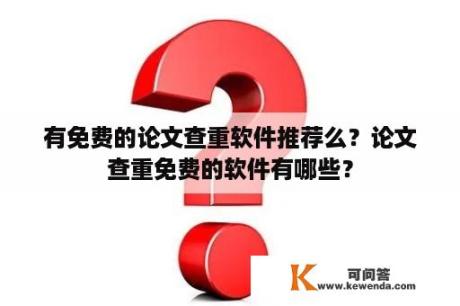 有免费的论文查重软件推荐么？论文查重免费的软件有哪些？