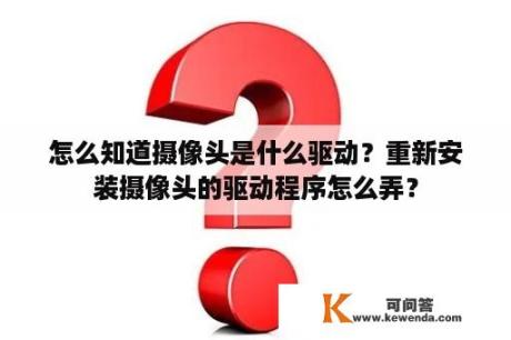 怎么知道摄像头是什么驱动？重新安装摄像头的驱动程序怎么弄？