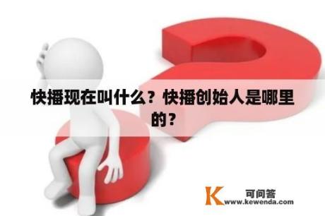 快播现在叫什么？快播创始人是哪里的？