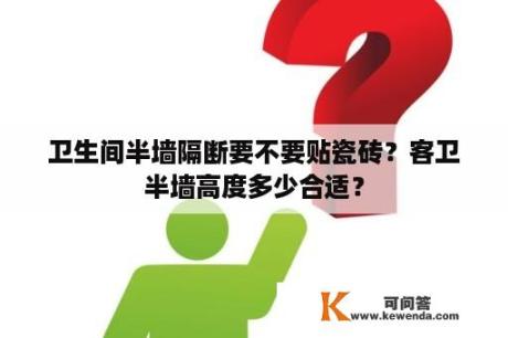 卫生间半墙隔断要不要贴瓷砖？客卫半墙高度多少合适？