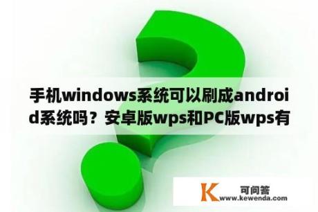 手机windows系统可以刷成android系统吗？安卓版wps和PC版wps有什么区别？