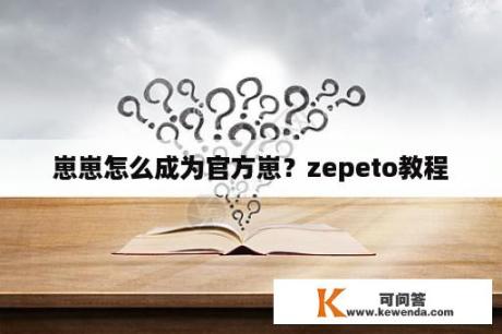 崽崽怎么成为官方崽？zepeto教程