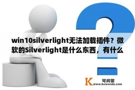 win10silverlight无法加载插件？微软的Silverlight是什么东西，有什么特性，用途？