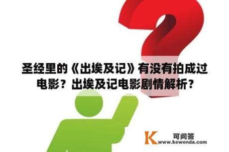 圣经里的《出埃及记》有没有拍成过电影？出埃及记电影剧情解析？