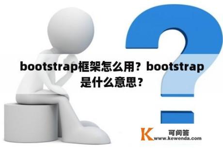 bootstrap框架怎么用？bootstrap是什么意思？