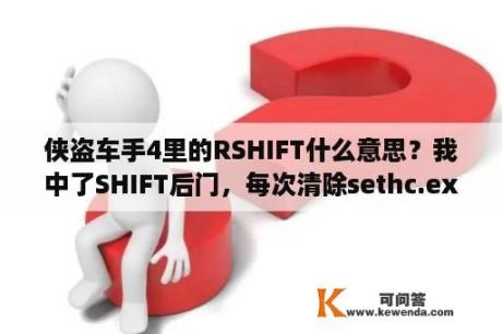 侠盗车手4里的RSHIFT什么意思？我中了SHIFT后门，每次清除sethc.exe又自动生成？