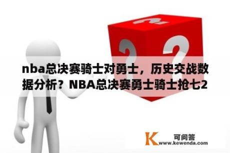 nba总决赛骑士对勇士，历史交战数据分析？NBA总决赛勇士骑士抢七2016NBA总决赛第七场勇士vs骑士比分是多少？