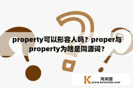 property可以形容人吗？proper与property为啥是同源词？