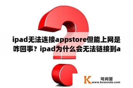 ipad无法连接appstore但能上网是咋回事？ipad为什么会无法链接到appstore？