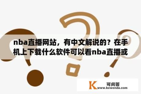 nba直播网站，有中文解说的？在手机上下载什么软件可以看nba直播或者录播？