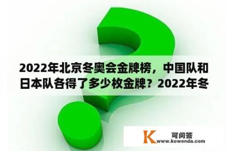 2022年北京冬奥会金牌榜，中国队和日本队各得了多少枚金牌？2022年冬季奥运会的介绍？