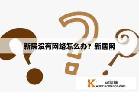 新房没有网络怎么办？新居网