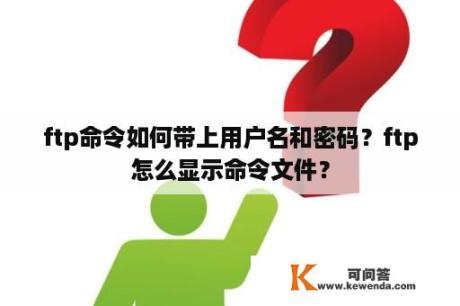 ftp命令如何带上用户名和密码？ftp怎么显示命令文件？