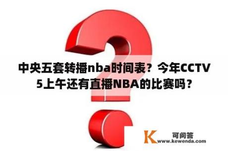 中央五套转播nba时间表？今年CCTV5上午还有直播NBA的比赛吗？