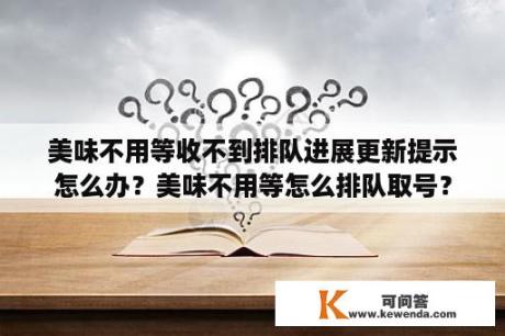 美味不用等收不到排队进展更新提示怎么办？美味不用等怎么排队取号？