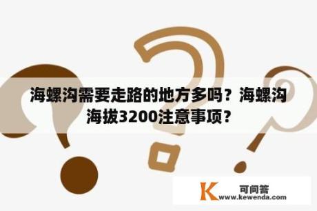 海螺沟需要走路的地方多吗？海螺沟海拔3200注意事项？