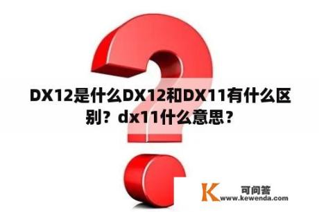 DX12是什么DX12和DX11有什么区别？dx11什么意思？