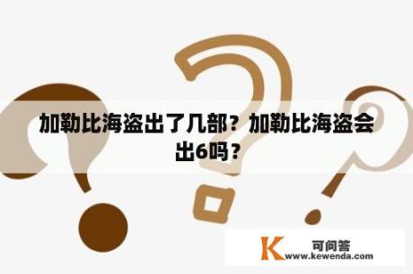 加勒比海盗出了几部？加勒比海盗会出6吗？