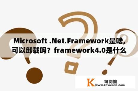 Microsoft .Net.Framework是啥,可以卸载吗？framework4.0是什么？