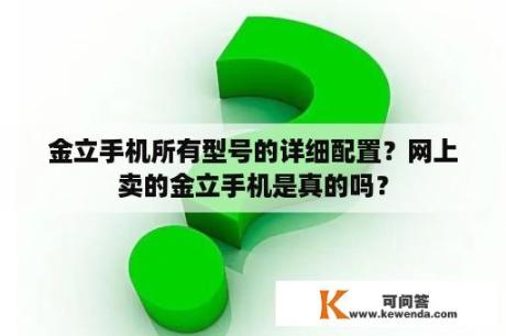 金立手机所有型号的详细配置？网上卖的金立手机是真的吗？