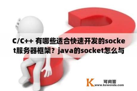 C/C++ 有哪些适合快速开发的socket服务器框架？java的socket怎么与c/c++通讯？（求一个简单Demo）？