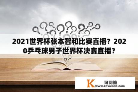 2021世界杯张本智和比赛直播？2020乒乓球男子世界杯决赛直播？