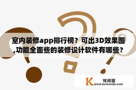 室内装修app排行榜？可出3D效果图,功能全面些的装修设计软件有哪些？