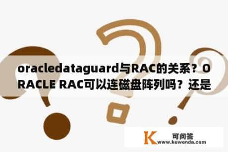 oracledataguard与RAC的关系？ORACLE RAC可以连磁盘阵列吗？还是一定要用存储？
