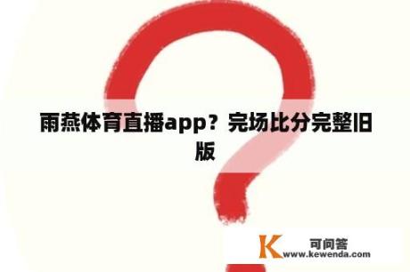 雨燕体育直播app？完场比分完整旧版