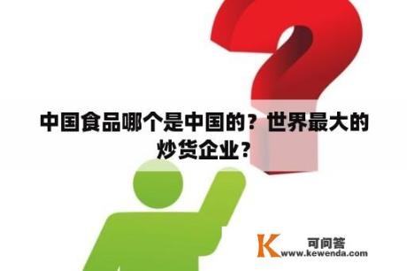 中国食品哪个是中国的？世界最大的炒货企业？