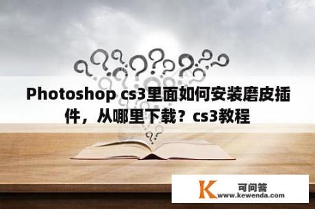 Photoshop cs3里面如何安装磨皮插件，从哪里下载？cs3教程