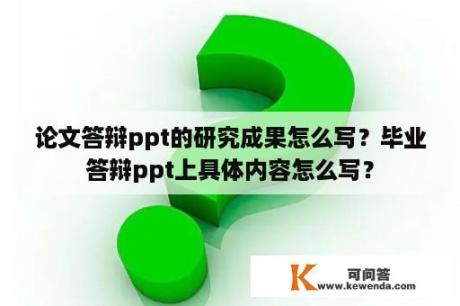 论文答辩ppt的研究成果怎么写？毕业答辩ppt上具体内容怎么写？