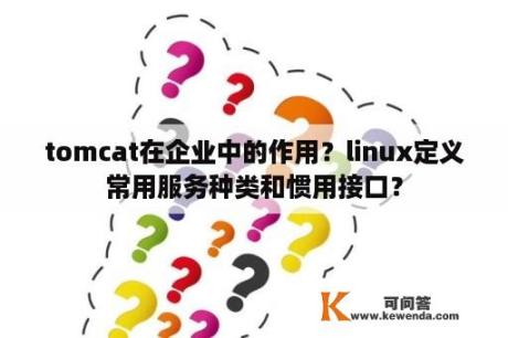 tomcat在企业中的作用？linux定义常用服务种类和惯用接口？