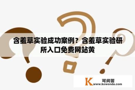 含羞草实验成功案例？含羞草实验研所入口免费网站黄