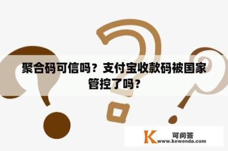 聚合码可信吗？支付宝收款码被国家管控了吗？