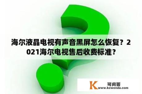 海尔液晶电视有声音黑屏怎么恢复？2021海尔电视售后收费标准？