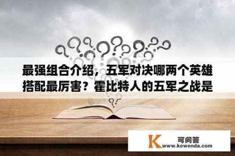 最强组合介绍，五军对决哪两个英雄搭配最厉害？霍比特人的五军之战是哪五个势力啊？