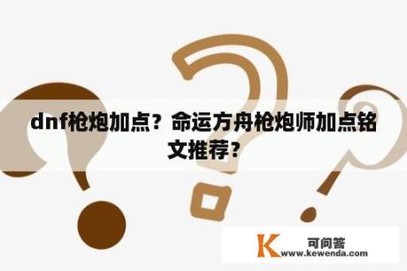 dnf枪炮加点？命运方舟枪炮师加点铭文推荐？