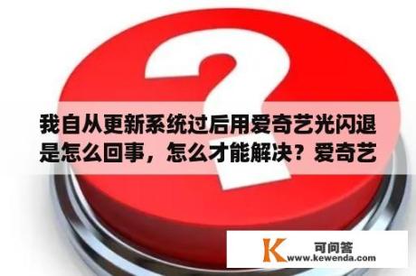 我自从更新系统过后用爱奇艺光闪退是怎么回事，怎么才能解决？爱奇艺闪退怎么办苹果/安卓爱奇艺闪退解决方法介绍？