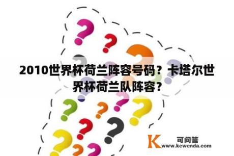 2010世界杯荷兰阵容号码？卡塔尔世界杯荷兰队阵容？