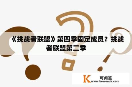 《挑战者联盟》第四季固定成员？挑战者联盟第二季