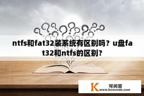 ntfs和fat32装系统有区别吗？u盘fat32和ntfs的区别？