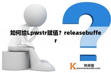 如何给Lpwstr赋值？releasebuffer