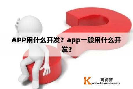 APP用什么开发？app一般用什么开发？